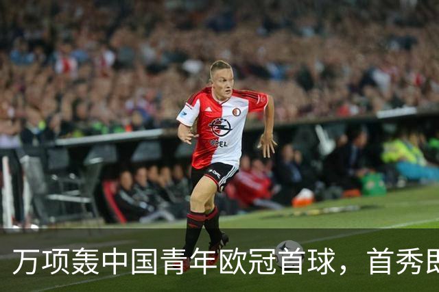 万项轰中国青年欧冠首球，首秀即拿全场MVP