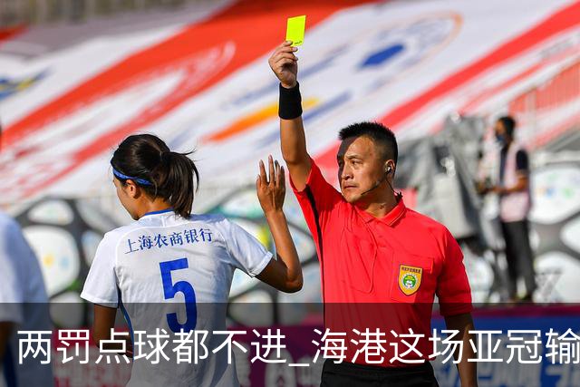 两罚点球都不进 海港这场亚冠输得郁闷……