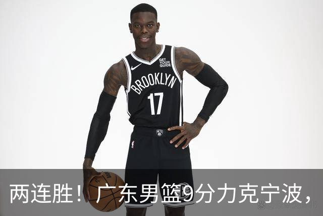 两连胜！广东男篮9分力克宁波，博日奇26+10弗格16分，胡明轩打一号位10分7助