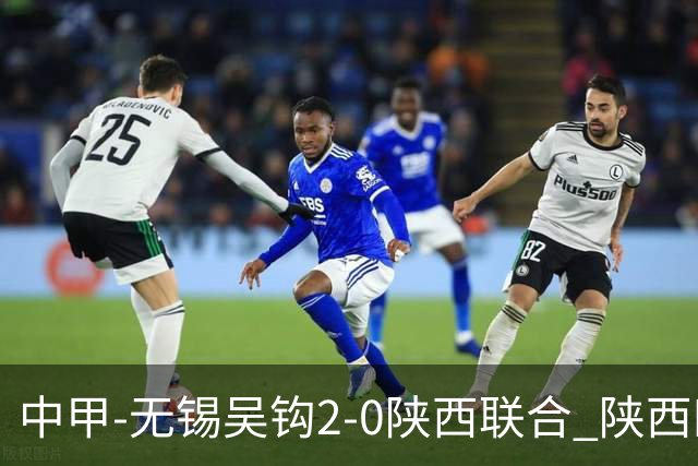 中甲-无锡吴钩2-0陕西联合 陕西四连胜终结 阿巴拉辛、易县龙破门