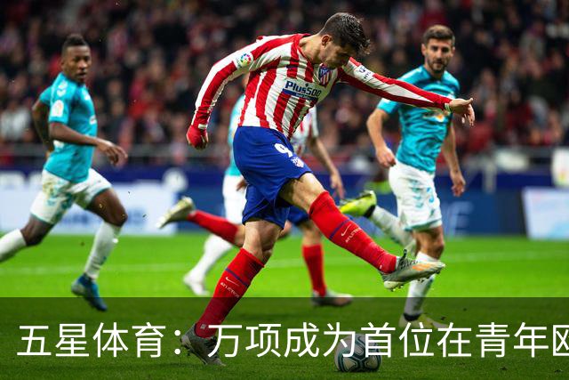 五星体育：万项成为首位在青年欧冠中首发并完成进球的中国球员