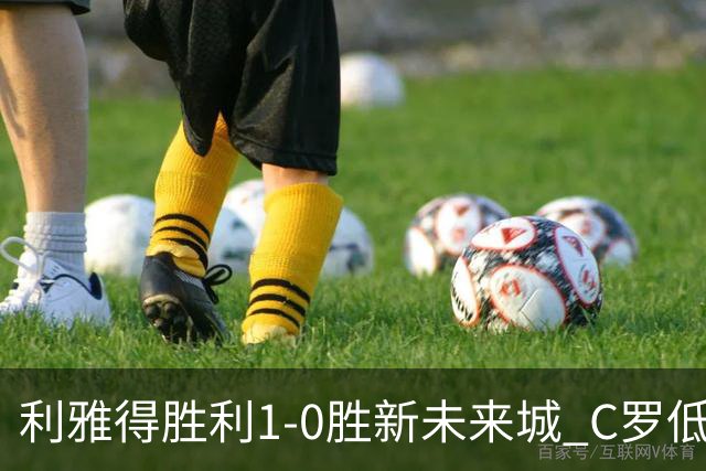 利雅得胜利1-0胜新未来城 C罗低迷点球丢球菲利克斯救主