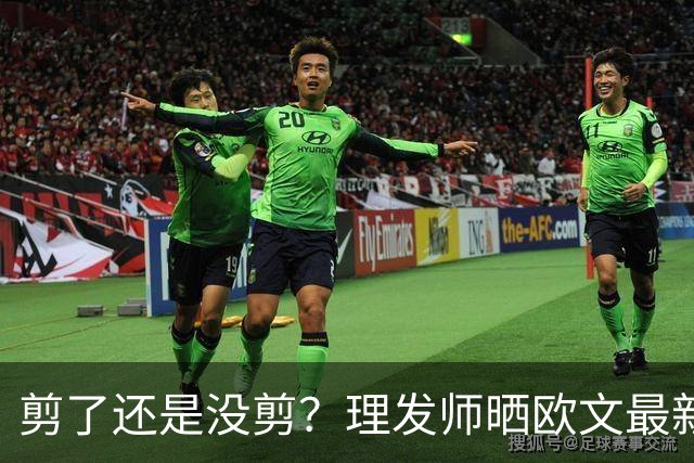 剪了还是没剪？理发师晒欧文最新剪发照 精修后的变化得仔细找