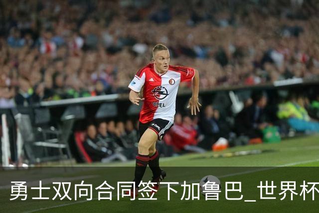 勇士双向合同签下加鲁巴 世界杯场均8分4篮板