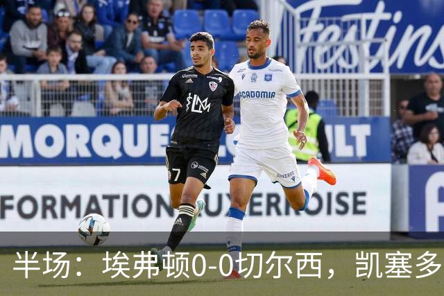 半场：埃弗顿0-0切尔西，凯塞多中柱，大马丁救险