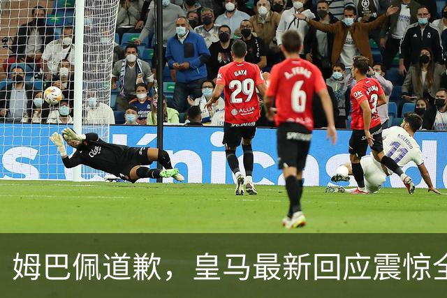 姆巴佩道歉，皇马最新回应震惊全网！