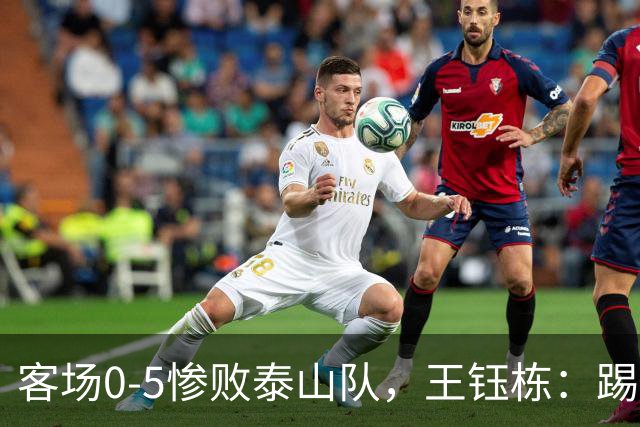 客场0-5惨败泰山队，王钰栋：踢得非常差，对不起到场的球迷