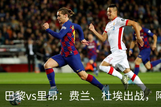巴黎vs里昂：费兰、杜埃出战，阿克利乌什、维蒂尼亚首发