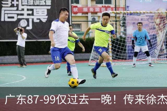广东87-99仅过去一晚！传来徐杰、亚帅的重要消息，杨鸣说得很实在