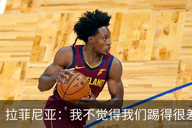 拉菲尼亚：我不觉得我们踢得很差，也不会因此失去信心