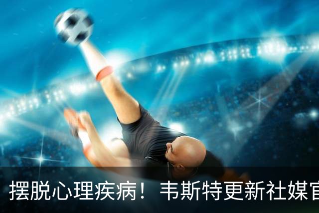 摆脱心理疾病！韦斯特更新社媒官宣喜讯：20年了 我们今天结婚