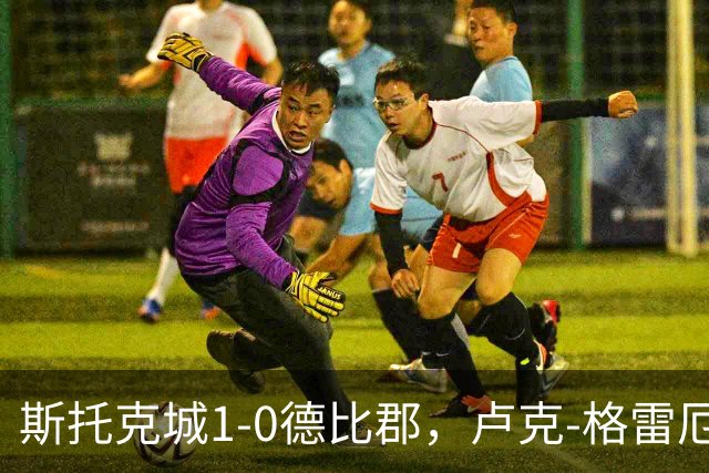 斯托克城1-0德比郡，卢克-格雷厄姆制胜