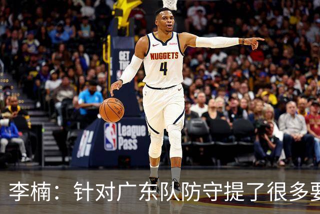 李楠：针对广东队防守提了很多要求 让对手得了78分相对控制不错