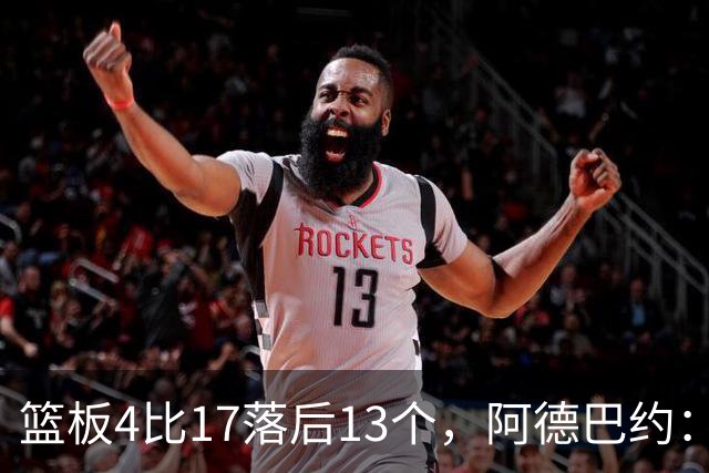 篮板4比17落后13个，阿德巴约：我们阵容更高大