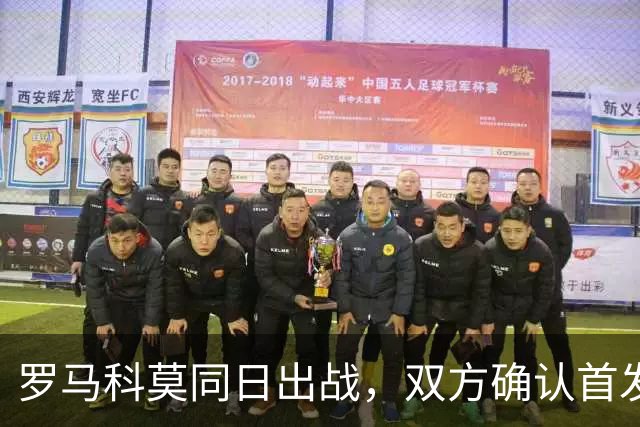 罗马科莫同日出战，双方确认首发公布