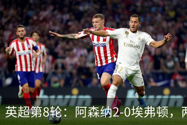 英超第8轮：阿森纳2-0埃弗顿，两大铁卫双双破门
