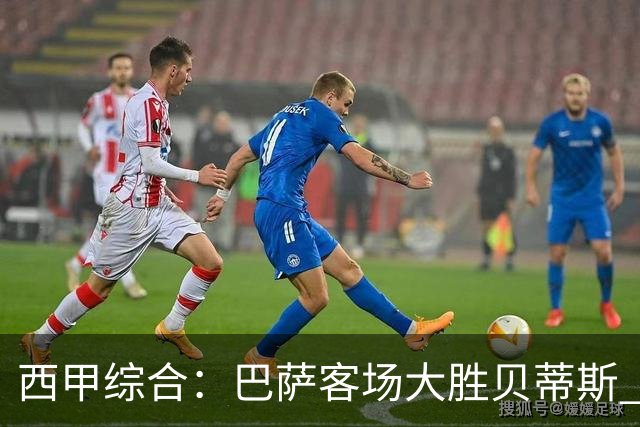 西甲综合：巴萨客场大胜贝蒂斯 豪取联赛九连胜