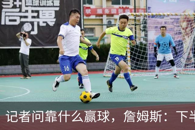 记者问靠什么赢球，詹姆斯：下半场的防守