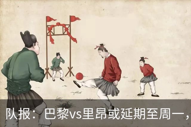 队报：巴黎vs里昂或延期至周一，与金球奖颁奖典礼撞期