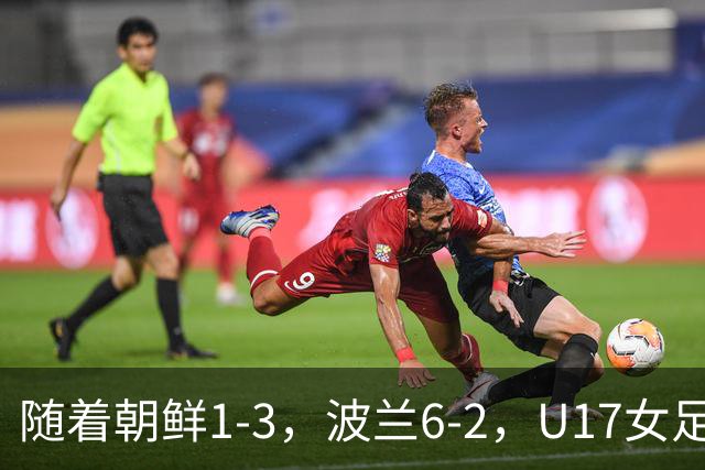 随着朝鲜1-3，波兰6-2，U17女足世界杯最新积分榜出炉