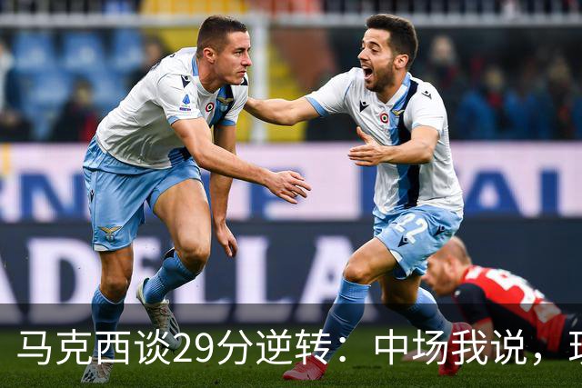 马克西谈29分逆转：中场我说，现在要看我们是什么料子做的
