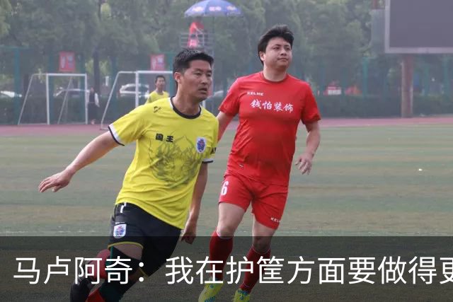 马卢阿奇：我在护筐方面要做得更好 会回看录像稳步成长