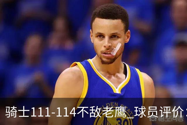 骑士111-114不敌老鹰 球员评价：4人优秀，3人及格，3人低迷