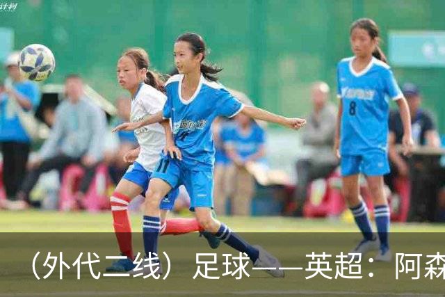 （外代二线）足球——英超：阿森纳胜诺丁汉森林
