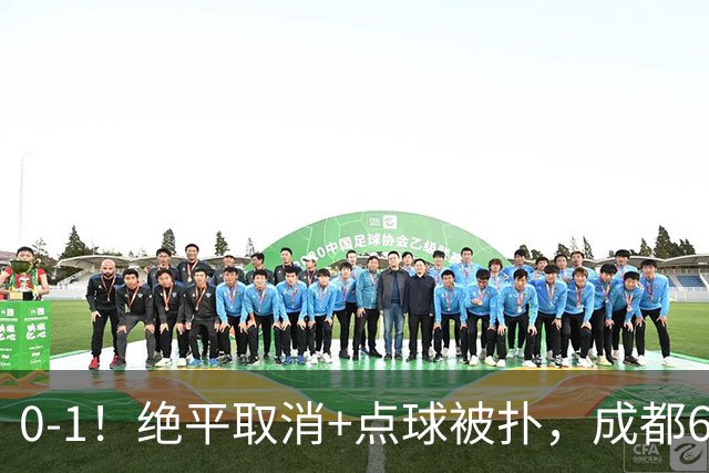 0-1！绝平取消+点球被扑，成都6次无缘提前夺冠，大连仍有望夺冠