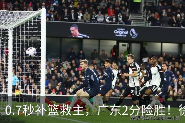 0.7秒补篮救主，广东2分险胜！徐杰8中2，奇兵半场12分仍未获重用