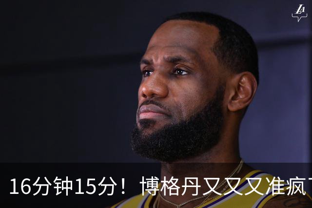 16分钟15分！博格丹又又又准疯了，火箭三分问题得到解决