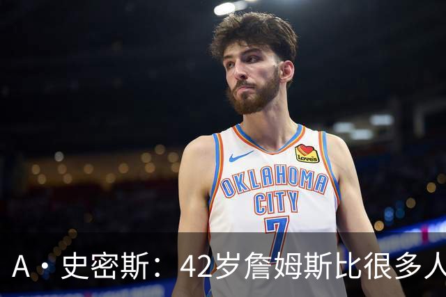 A·史密斯：42岁詹姆斯比很多人更健康 大家都抄笔记学习他的保养