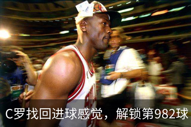 C罗找回进球感觉，解锁第982球！3-1完胜升班马，胜利豪取4连胜