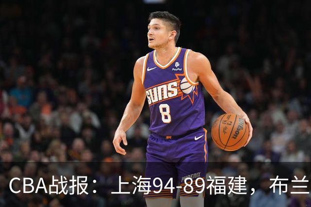 CBA战报：上海94-89福建，布兰登-古德温30+6+11
