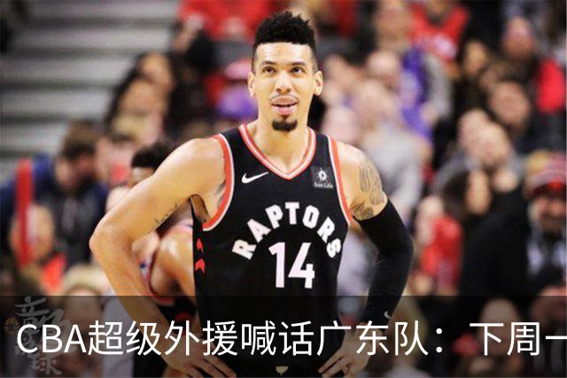 CBA超级外援喊话广东队：下周一，我可以报到上班！