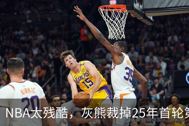 NBA太残酷，灰熊裁掉25年首轮第18号秀，他和杨瀚森是同届好友！
